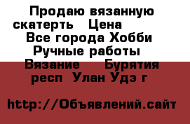 Продаю вязанную скатерть › Цена ­ 3 000 - Все города Хобби. Ручные работы » Вязание   . Бурятия респ.,Улан-Удэ г.